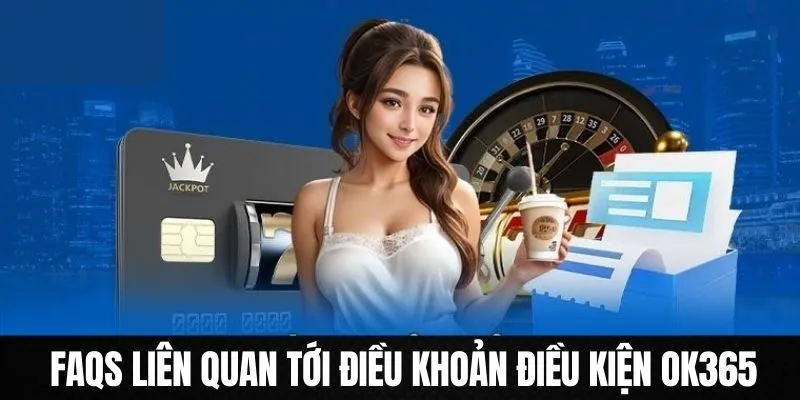FAQs giải đáp những liên quan đến điều khoản dịch vụ OK365