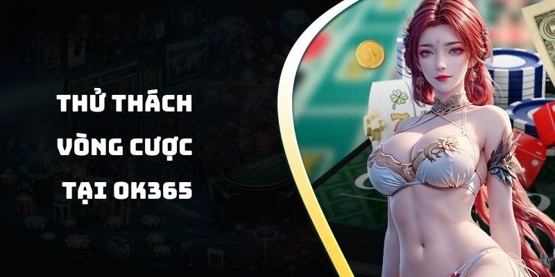 Thử thách vòng cược tại OK365 để nhận thưởng hấp dẫn